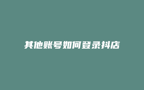其他账号如何登录抖店