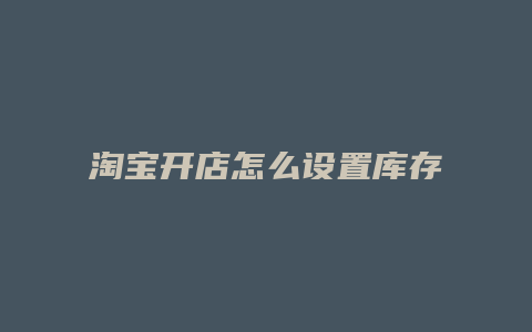 淘宝开店怎么设置库存
