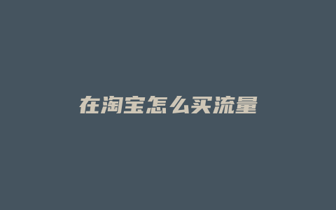 在淘宝怎么买流量