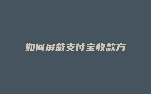 如何屏蔽支付宝收款方