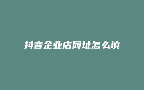 抖音企业店网址怎么填写