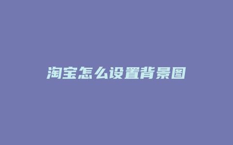 淘宝怎么设置背景图