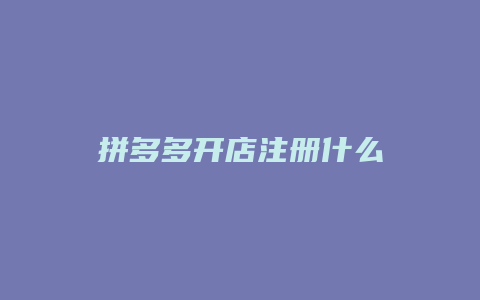 拼多多开店注册什么