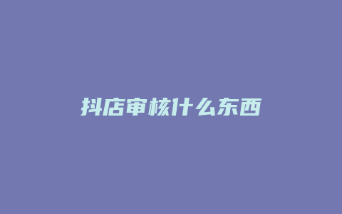 抖店审核什么东西