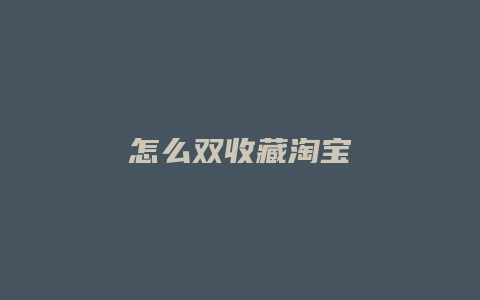 怎么双收藏淘宝