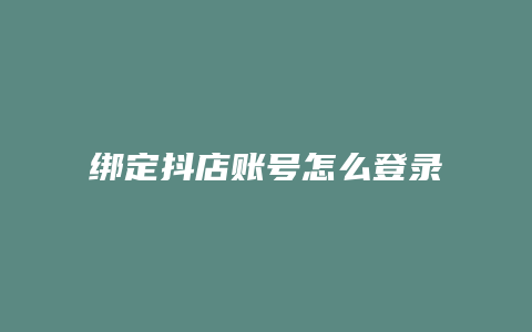 绑定抖店账号怎么登录抖店