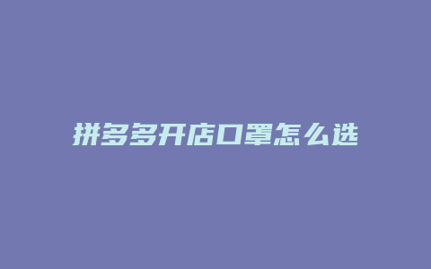 拼多多开店口罩怎么选