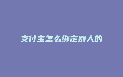 支付宝怎么绑定别人的银行卡