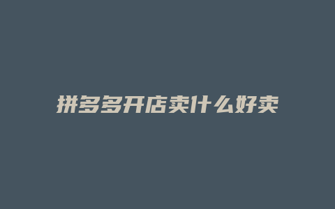拼多多开店卖什么好卖