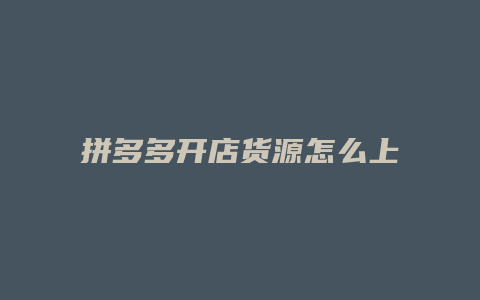 拼多多开店货源怎么上