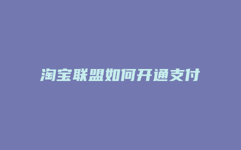 淘宝联盟如何开通支付宝