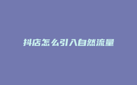 抖店怎么引入自然流量
