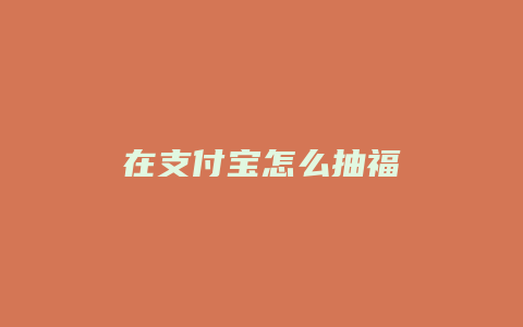 在支付宝怎么抽福