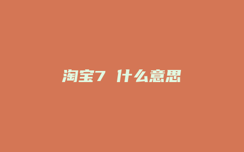 淘宝7 什么意思