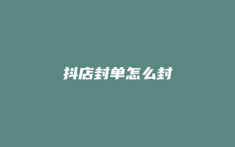 抖店封单怎么封