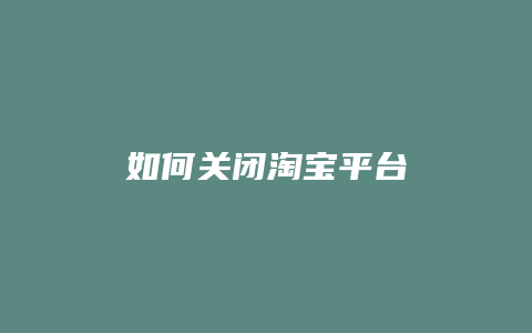 如何关闭淘宝平台
