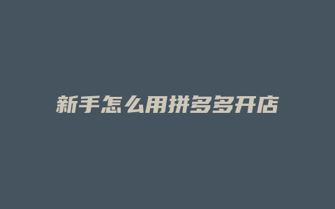 新手怎么用拼多多开店教程