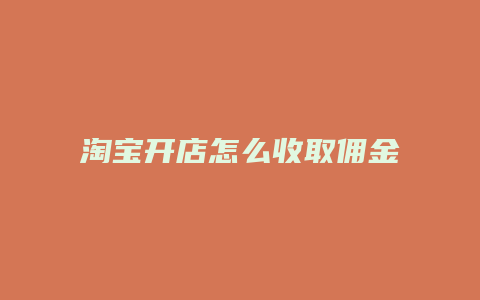 淘宝开店怎么收取佣金的