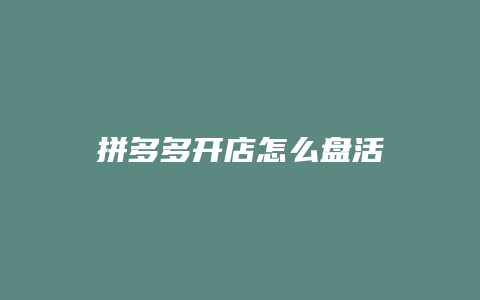 拼多多开店怎么盘活