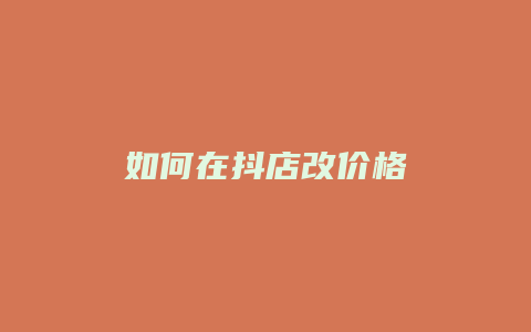 如何在抖店改价格