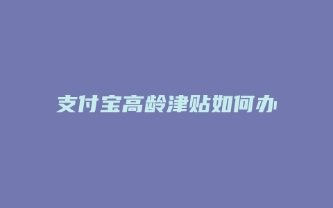 支付宝高龄津贴如何办理