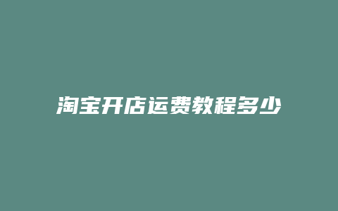 淘宝开店运费教程多少