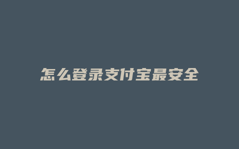 怎么登录支付宝最安全