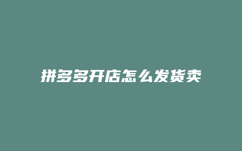拼多多开店怎么发货卖家