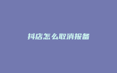 抖店怎么取消报备