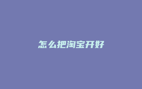 怎么把淘宝开好