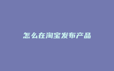 怎么在淘宝发布产品
