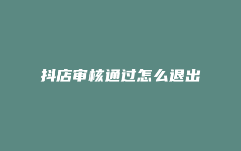 抖店审核通过怎么退出抖店