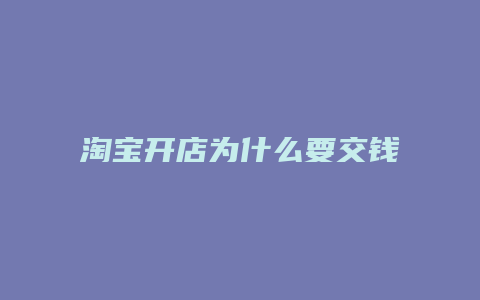 淘宝开店为什么要交钱