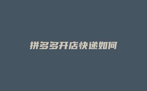 拼多多开店快递如何