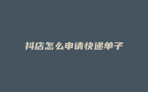 抖店怎么申请快递单子