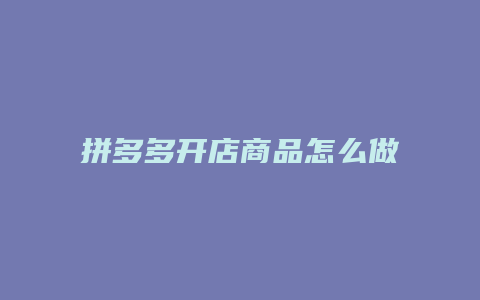 拼多多开店商品怎么做