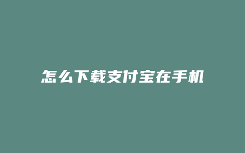 怎么下载支付宝在手机上