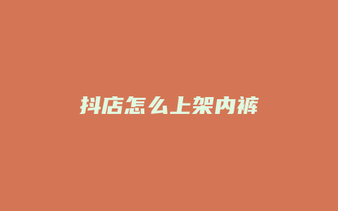 抖店怎么上架内裤