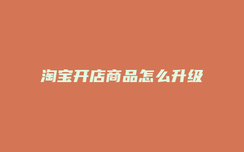 淘宝开店商品怎么升级等级