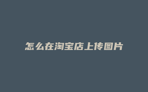 怎么在淘宝店上传图片