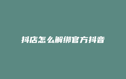 抖店怎么解绑官方抖音账号