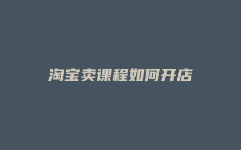 淘宝卖课程如何开店