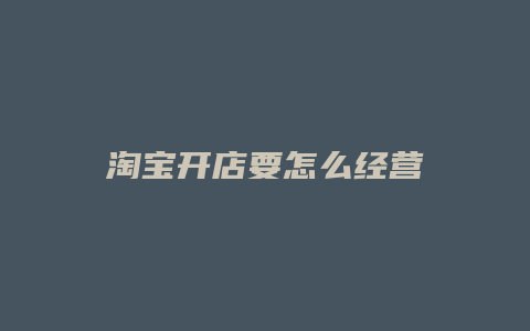 淘宝开店要怎么经营