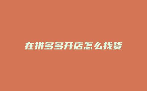 在拼多多开店怎么找货源