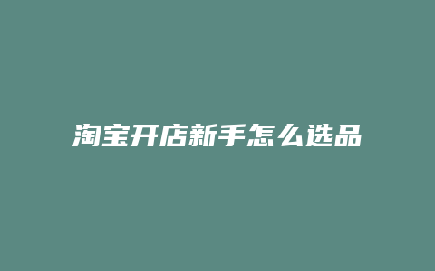 淘宝开店新手怎么选品