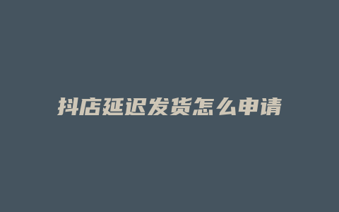 抖店延迟发货怎么申请