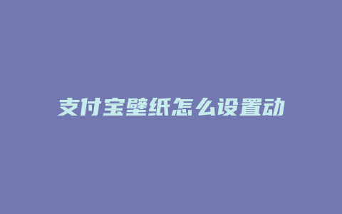 支付宝壁纸怎么设置动态