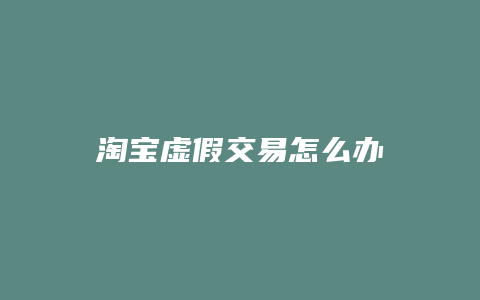 淘宝虚假交易怎么办