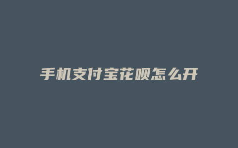 手机支付宝花呗怎么开通