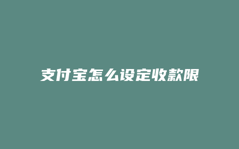 支付宝怎么设定收款限额